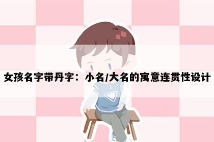 女孩名字带丹字：小名/大名的寓意连贯性设计