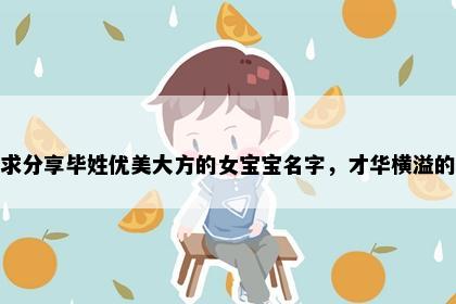 求分享毕姓优美大方的女宝宝名字，才华横溢的
