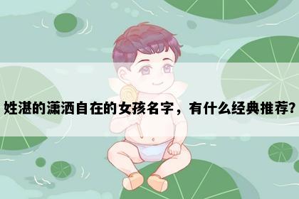 姓湛的潇洒自在的女孩名字，有什么经典推荐？