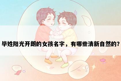 毕姓阳光开朗的女孩名字，有哪些清新自然的？