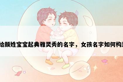 想给颜姓宝宝起典雅灵秀的名字，女孩名字如何构思？