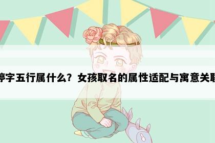 婷字五行属什么？女孩取名的属性适配与寓意关联