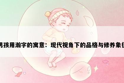 男孩用瀚字的寓意：现代视角下的品格与修养象征