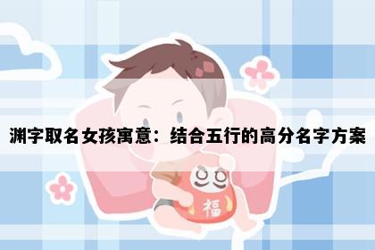 渊字取名女孩寓意：结合五行的高分名字方案