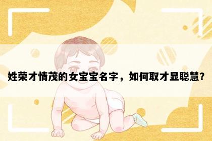 姓荣才情茂的女宝宝名字，如何取才显聪慧？