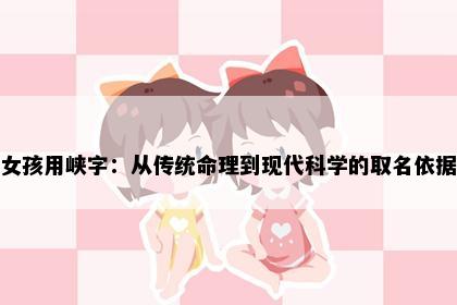 女孩用峡字：从传统命理到现代科学的取名依据