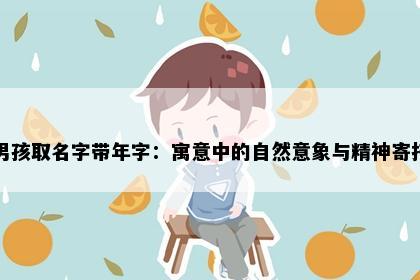 男孩取名字带年字：寓意中的自然意象与精神寄托