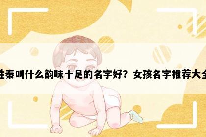姓秦叫什么韵味十足的名字好？女孩名字推荐大全