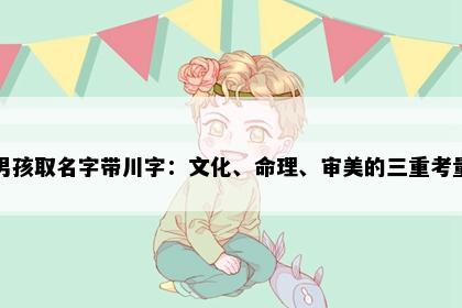男孩取名字带川字：文化、命理、审美的三重考量