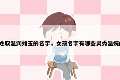 谈姓取温润如玉的名字，女孩名字有哪些灵秀温婉的？