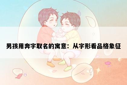 男孩用奔字取名的寓意：从字形看品格象征