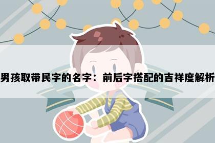 男孩取带民字的名字：前后字搭配的吉祥度解析