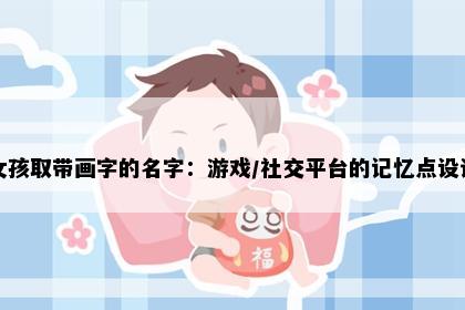 女孩取带画字的名字：游戏/社交平台的记忆点设计