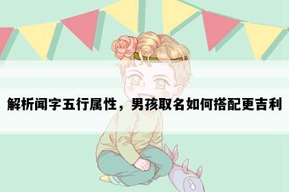 解析闻字五行属性，男孩取名如何搭配更吉利