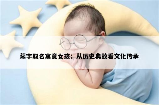 蕊字取名寓意女孩:从历史典故看文化传承