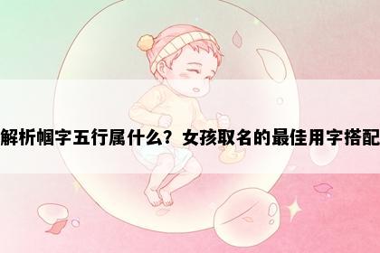 解析帼字五行属什么?女孩取名的最佳用字搭配