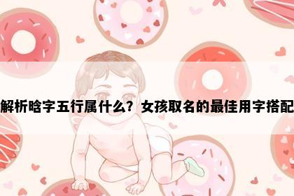 解析晗字五行属什么?女孩取名的最佳用字搭配