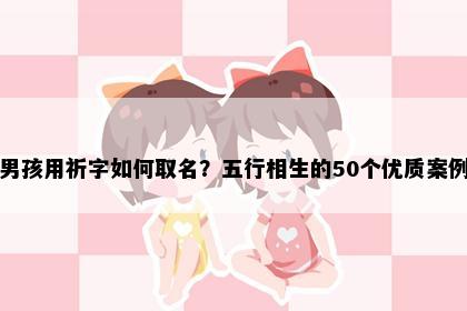 男孩用祈字如何取名?五行相生的50个优质案例