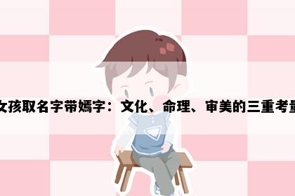 女孩取名字带嫣字:文化、命理、审美的三重考量