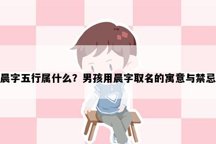 晨字五行属什么?男孩用晨字取名的寓意与禁忌