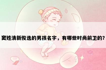 窦姓清新俊逸的男孩名字,有哪些时尚前卫的?
