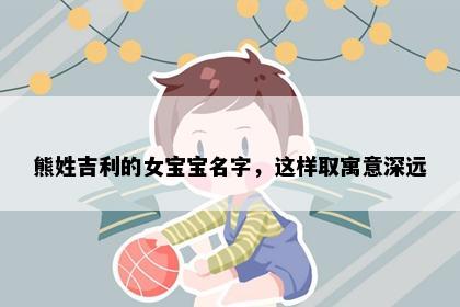 熊姓吉利的女宝宝名字,这样取寓意深远