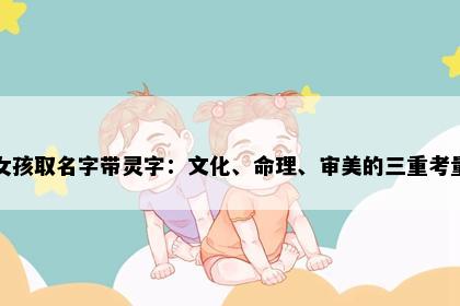 女孩取名字带灵字:文化、命理、审美的三重考量