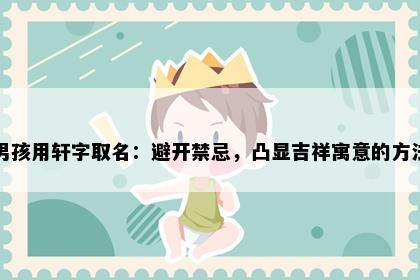 男孩用轩字取名：避开禁忌，凸显吉祥寓意的方法