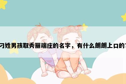 刁姓男孩取秀丽端庄的名字,有什么朗朗上口的?