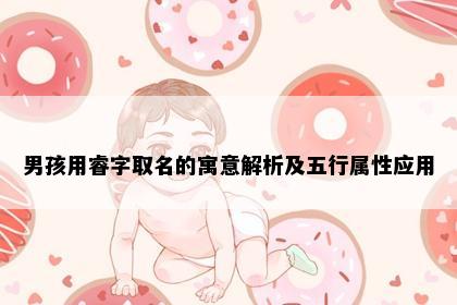 男孩用睿字取名的寓意解析及五行属性应用