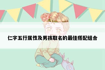 仁字五行属性及男孩取名的最佳搭配组合