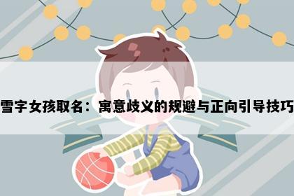 雪字女孩取名：寓意歧义的规避与正向引导技巧