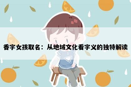 香字女孩取名：从地域文化看字义的独特解读