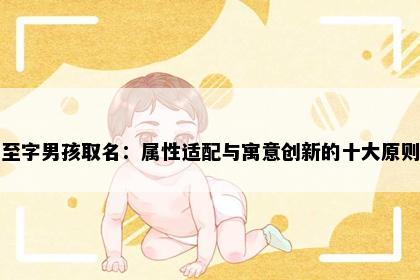 至字男孩取名：属性适配与寓意创新的十大原则