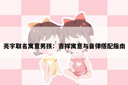 亮字取名寓意男孩：吉祥寓意与音律搭配指南
