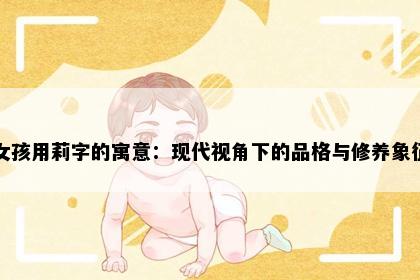 女孩用莉字的寓意：现代视角下的品格与修养象征