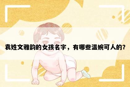袁姓文雅韵的女孩名字，有哪些温婉可人的？