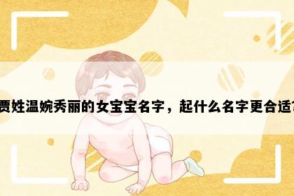 贾姓温婉秀丽的女宝宝名字，起什么名字更合适？